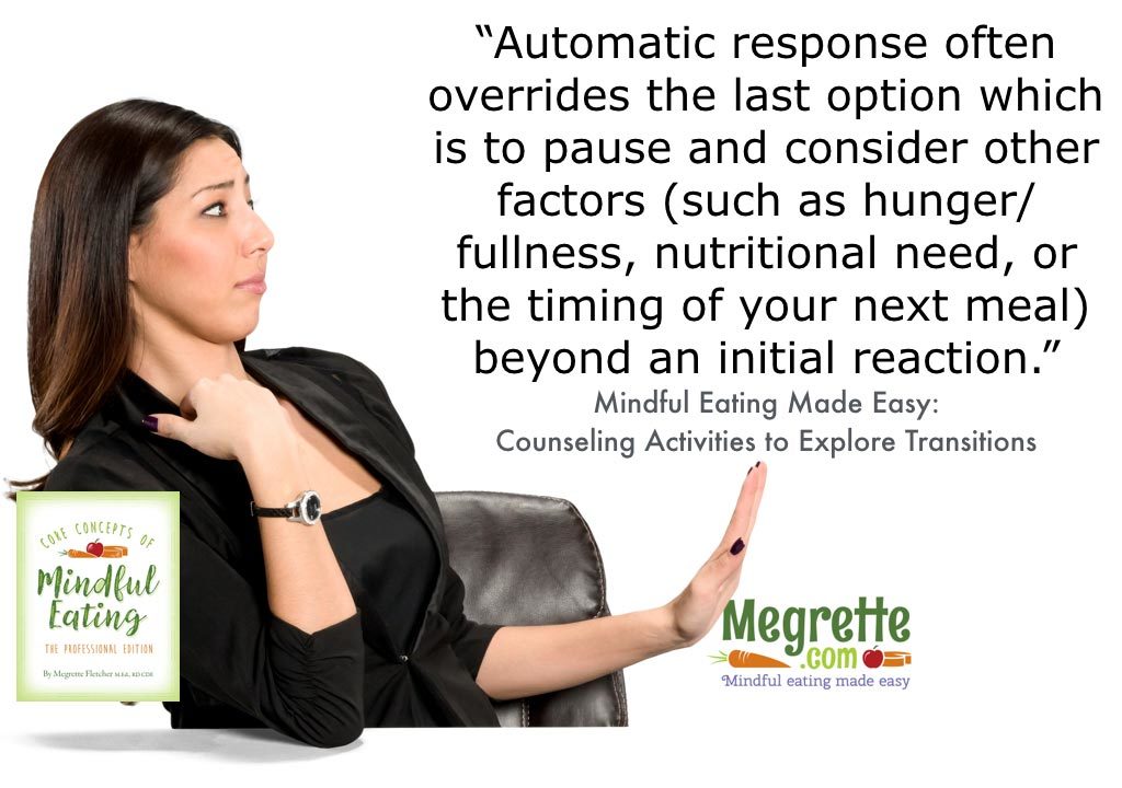 Automatic response often overrides the last option which is to pause and consider other factors (such as hunger / fullness, nutritional need, or the timing of your next meal) beyond an initial reaction